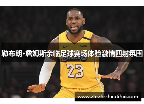 勒布朗·詹姆斯亲临足球赛场体验激情四射氛围