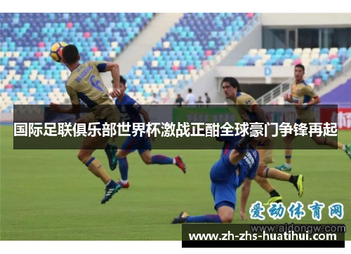 国际足联俱乐部世界杯激战正酣全球豪门争锋再起